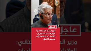 وزير الدفاع الباكستاني: الولايات المتحدة وإيران تقتربان من التوصل إلى نوع من الاتفاق