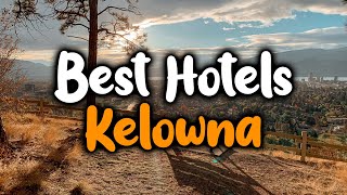 Best Hotels In Kelowna - For Families, Couples, Work Trips, Luxury & Budget