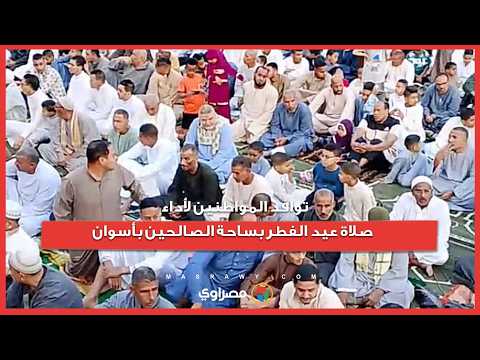 توافد المواطنين لأداء صلاة عيد الفطر بساحة الصالحين بأسوان 