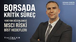 Yeni Fon Düzenlemesi, MSCI Riski ve BIST Hedefleri | Serhan Yenigün | Tacirler Y