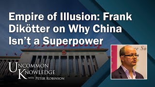 Empire of Illusion: Frank Dikötter on Why China Isn’t a Superpower | Uncommon Knowledge