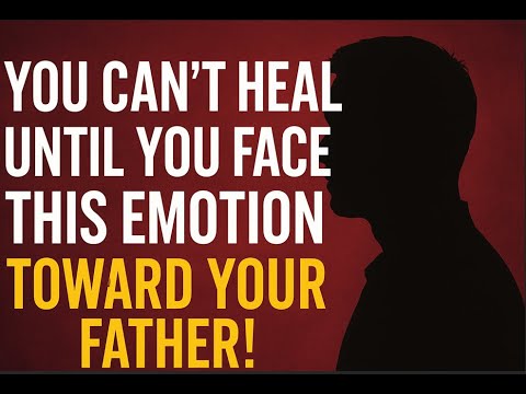 You Can’t Heal Until You Face This Emotion Toward Your Father!