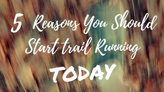 FIVE REASONS To Start Trail Running TODAY