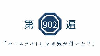 第902遍「ルームライトになぜ気が付いた？」