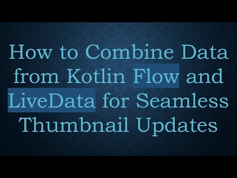 How to Combine Data from Kotlin Flow and LiveData for Seamless Thumbnail Updates