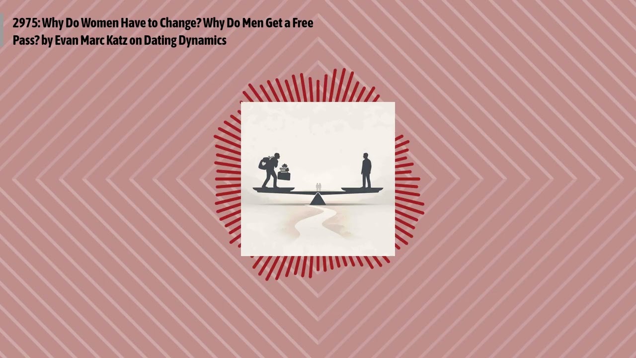 2975: Why Do Women Have to Change? Why Do Men Get a Free Pass? by Evan Marc Katz on Dating...