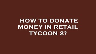 How to donate money in retail tycoon 2?