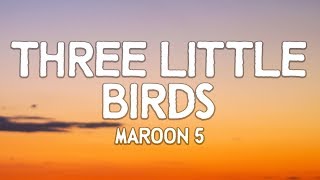 Maroon 5 — Three Little Birds (Lyrics)