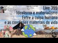 Live 399 Idealismo E Materialismo Entre A Culpa Humana E As Condições Materiais De Vida