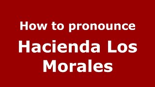 How to pronounce Hacienda Los Morales