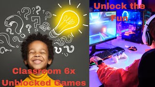 Classroom 6x Unblocked Games for an Epic Educational Adventure | Unlocking Fun and Learning