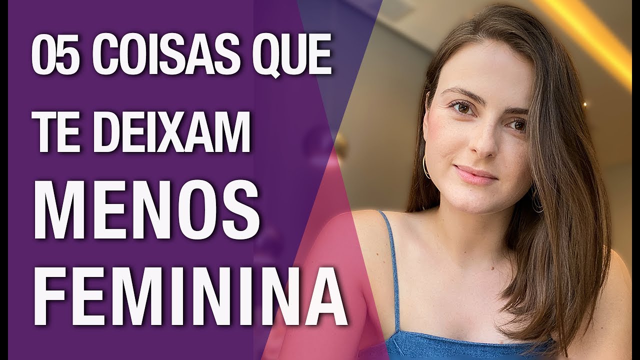 05 coisas que te deixam MENOS FEMININA