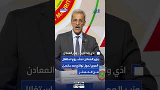 وزير المعادن: مشروع استغلالالعوج تحول لِواقع بعد عقدين من التعثر