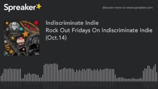 Rock Out Fridays On Indiscriminate Indie (Oct.14)