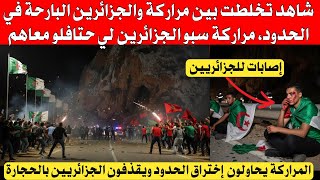 شاهد بالفيديو تخلطت بين المراركة والجزائرين في الحدود ، المراركة ارادو اختراق الحدود بعد فوز المغرب