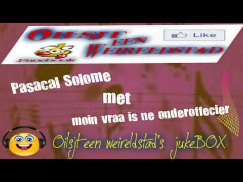 Pascal Solome met moin vraa is ne onderoffecier.......nu in Oilsjt een weireldstad's jukeBOX.