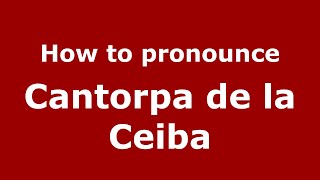 How to pronounce Cantorpa De La Ceiba