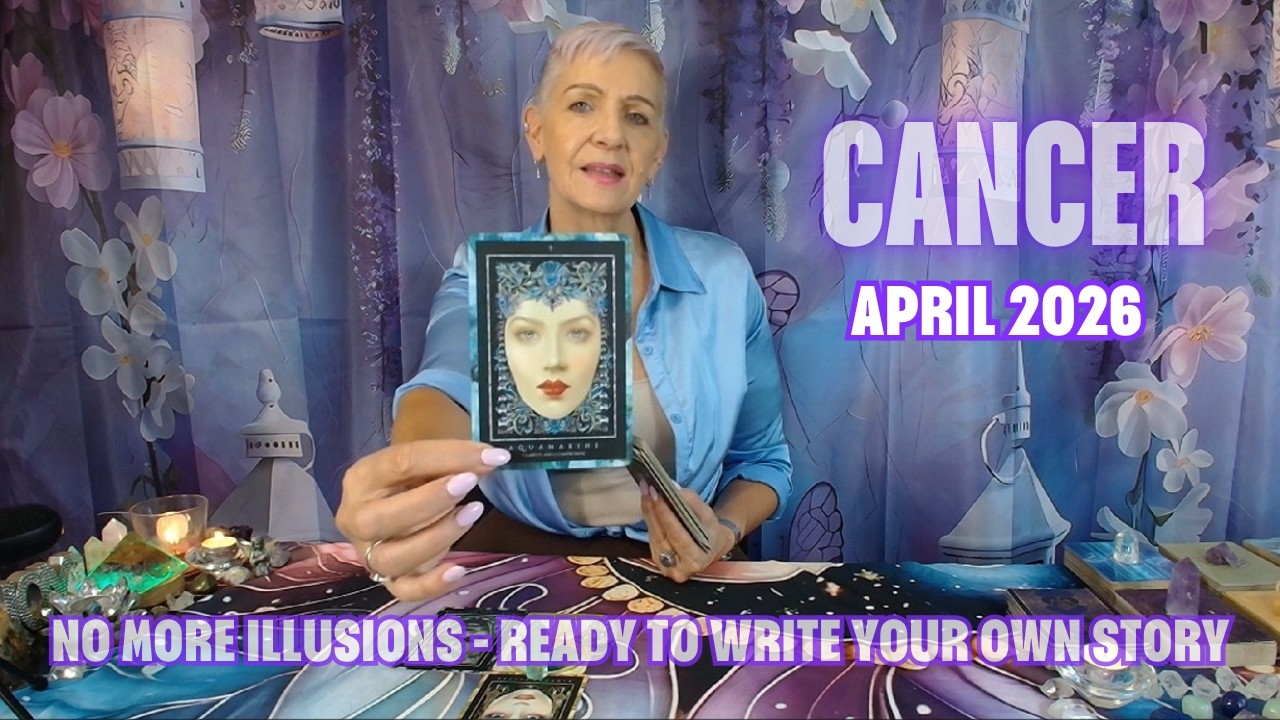 CANCER APRIL 2026 No More illusions - You are Ready to Write Your Own Story