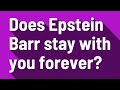 Does Epstein Barr stay with you forever?