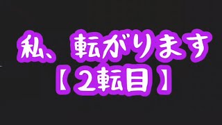 【2転目】人生は七転び八起き【私、転がります。】