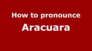 How to pronounce Aracuara
