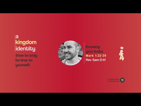 Knowing your limits - Rev Sam DH - Mark 1:32-39 - A kingdom identity series