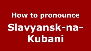 How to pronounce Slavyansk-Na-Kubani
