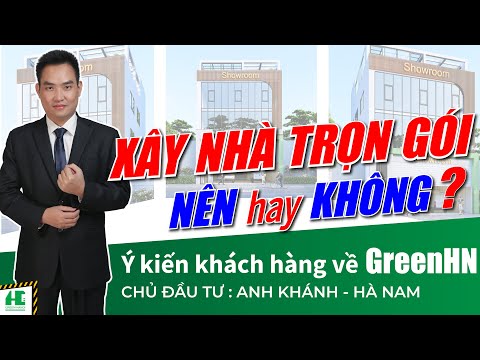 Xây Nhà Trọn Gói Nên Hay Không? Ý Kiến Của Khách Hàng Về GreenHN [Anh Khánh - Hà Nam]