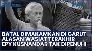 Batal Dimakamkan di Garut! Alasan Wasiat Epy Kusnandar Tak Dikabulkan Keluarga