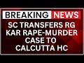 Supreme Court Transfers RG Kar Doctor Rape Murder Case To Calcutta High Court
