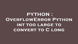 PYTHON : OverflowError Python int too large to convert to C long
