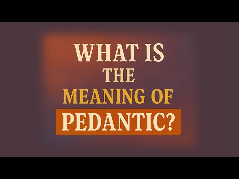 What is the meaning of Pedantic?