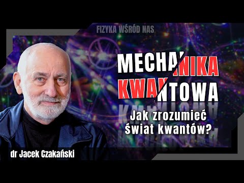 Mechanika kwantowa. Poznaj świat kwantów. Opowiada dr Jacek Czakański