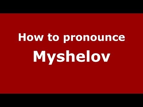How to pronounce Myshelov (Russian/Russia) - PronounceNames.com