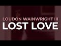 Loudon Wainwright III - Lost Love (Official Audio)