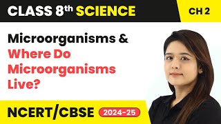 Microorganisms and Where Do Microorganisms Live? | Class 8 Science Chapter 2 | CBSE 2024-25