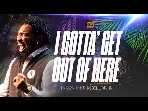 I Gotta Get Out Of Here // Pastor Mike McClure, Jr.