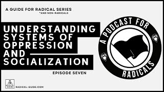 Understanding Systems of Oppression & Socialization | A Podcast for Radicals (Ep. 7)