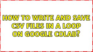 How to write and save csv files in a loop on google colab?