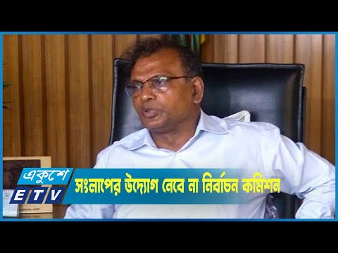 নির্বাচনের আগে সংলাপের উদ্যোগ নেবে না নির্বাচন কমিশন