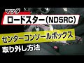 【簡単 】マツダ ロードスター（nd5rc ）センターコンソールボックス取り外し方法～カスタムやメンテナンスのdiyに～｜バンパー・オーディオパネル・ドラレコ等の取付や取り外し方法を解説