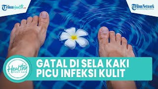 Apakah Gatal di Sela Jari Kaki Bisa Picu Infeksi Kulit? Inilah 3 Jenis Penyakit Kulit