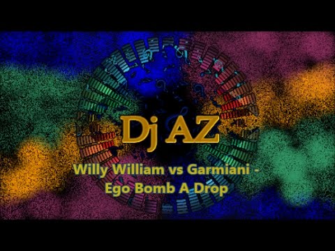 Dj AZ - Willy William vs Garmiani - Ego Bomb A Drop