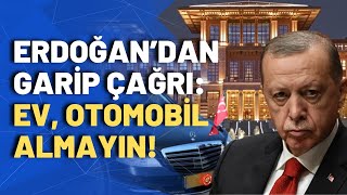 Erdoğan enflasyonun faturasını vatandaşa kesti: Ev ve otomobil almayın