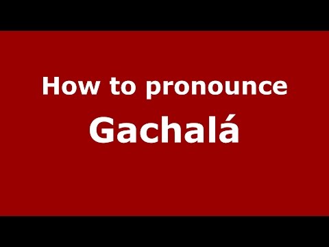 How to pronounce Gachalá (Colombian Spanish/Colombia)  - PronounceNames.com