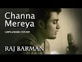 Channa Mereya Unplugged - Arijit Singh | Ae Dil Hai Mushkil | Raj Barman Cover