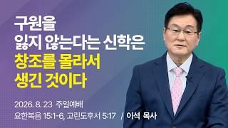구원을 잃지 않는다는 신학은 창조를 몰라서 생긴 것이다- 이석 목사 동탄하나교회 #창조 #주일예배 #구원