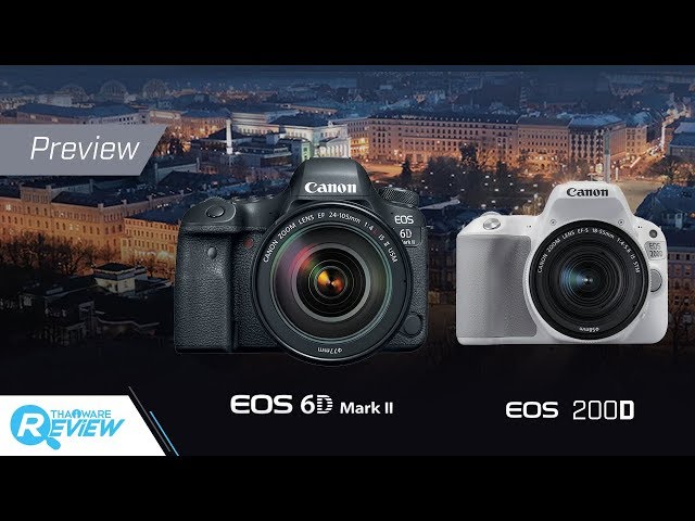   พรีวิว Canon EOS 6D Mark II, EOS 200D กล้อง DSLR สองระดับ ตอบโจทย์คนงบน้อย