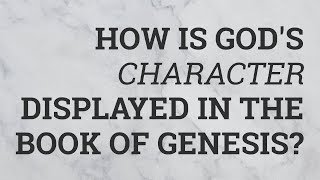 How Is God's Character Displayed in the Book of Genesis?
