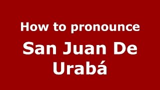 How to pronounce San Juan De Urabá